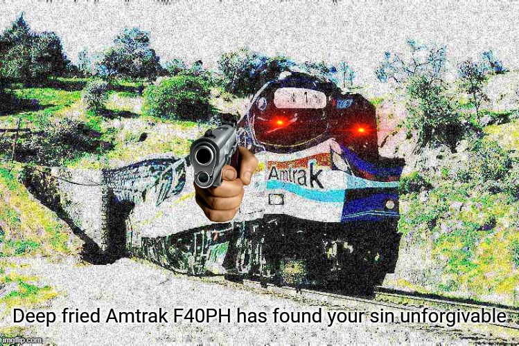 When the astronomical amount of bullshit the Amtrak F40PH has seen here has thrown him into a blind rage | image tagged in deep fried amtrak f40ph has found your sin unforgivable,trains,i like trains,uh oh,noooooooooooooooooooooooo,railroad | made w/ Imgflip meme maker