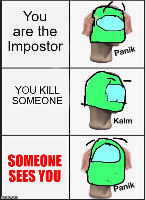 among us panik kalm panik | You are the Impostor; YOU KILL SOMEONE; SOMEONE SEES YOU | image tagged in among us panik kalm panik | made w/ Imgflip meme maker