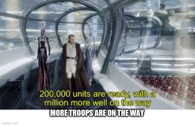 MORE TROOPS ARE ON THE WAY | made w/ Imgflip meme maker