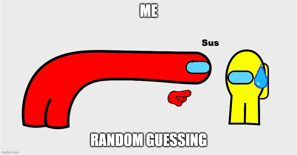 Among Us sus | ME; RANDOM GUESSING | image tagged in among us sus | made w/ Imgflip meme maker