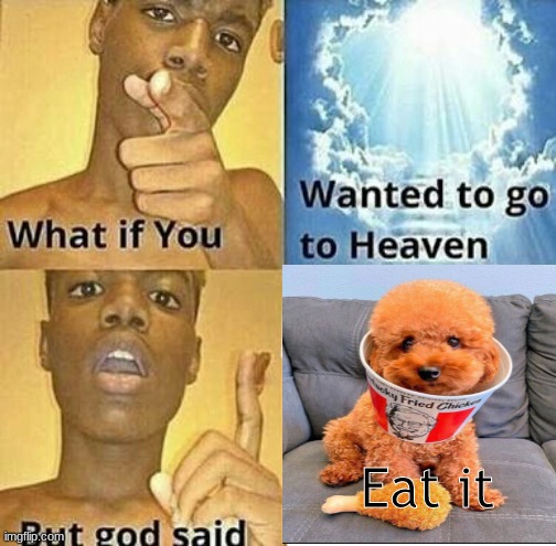 What if you wanted to go to Heaven | Eat it | image tagged in what if you wanted to go to heaven | made w/ Imgflip meme maker