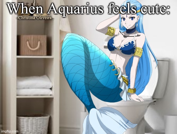 Aquarius | When Aquarius feels cute:; -Christina Oliveira | image tagged in anime,fairy tail,fairy tail meme,feeling cute,fairy tail guild,aquarius | made w/ Imgflip meme maker