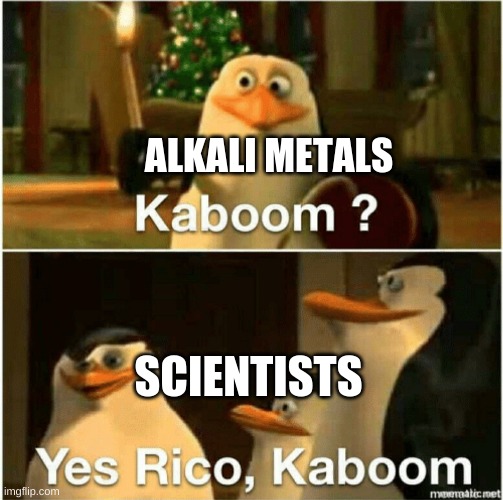 Kaboom? Yes Rico, Kaboom. | ALKALI METALS SCIENTISTS | image tagged in kaboom yes rico kaboom | made w/ Imgflip meme maker