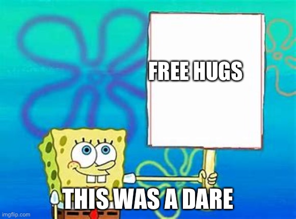 curse you, breezey | FREE HUGS; THIS WAS A DARE | image tagged in spongebob sign | made w/ Imgflip meme maker