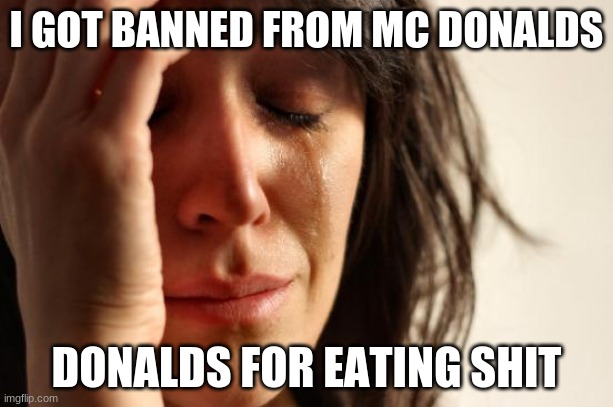 Bro | I GOT BANNED FROM MC DONALDS; DONALDS FOR EATING SHIT | image tagged in memes | made w/ Imgflip meme maker