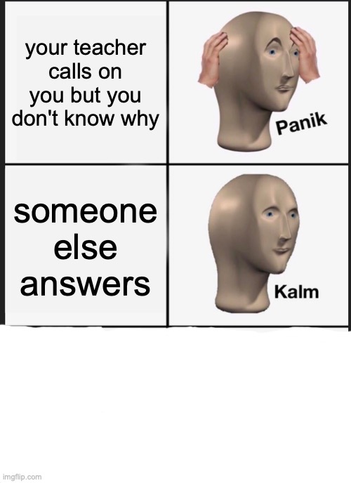 when your not paying attention | your teacher calls on you but you don't know why; someone else answers | image tagged in memes,panik kalm panik | made w/ Imgflip meme maker