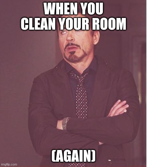 Face You Make Robert Downey Jr | WHEN YOU CLEAN YOUR ROOM; (AGAIN) | image tagged in memes,face you make robert downey jr | made w/ Imgflip meme maker