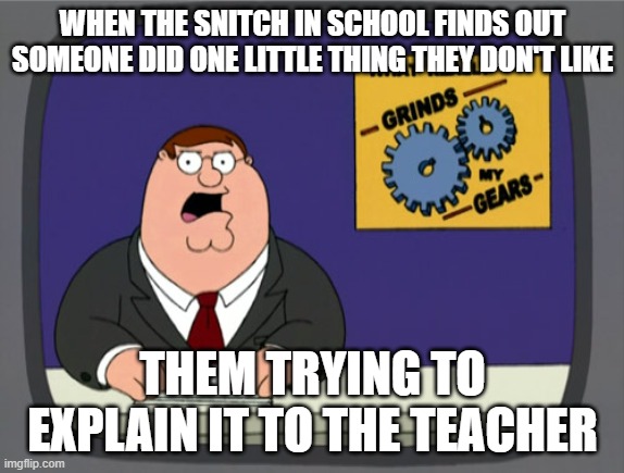 Peter Griffin News | WHEN THE SNITCH IN SCHOOL FINDS OUT SOMEONE DID ONE LITTLE THING THEY DON'T LIKE; THEM TRYING TO EXPLAIN IT TO THE TEACHER | image tagged in memes,peter griffin news | made w/ Imgflip meme maker