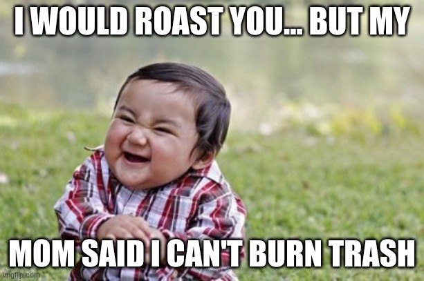 Evil Toddler Meme | I WOULD ROAST YOU... BUT MY; MOM SAID I CAN'T BURN TRASH | image tagged in memes,evil toddler | made w/ Imgflip meme maker