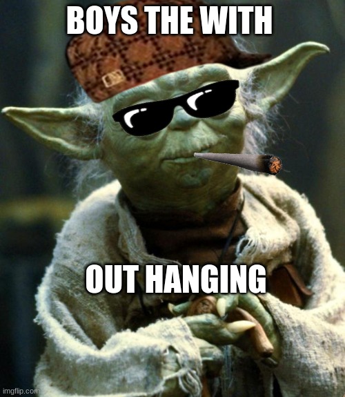 Star Wars Yoda | BOYS THE WITH; OUT HANGING | image tagged in memes,star wars yoda | made w/ Imgflip meme maker