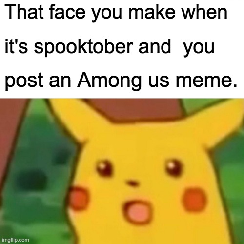 Surprised Pikachu | That face you make when; it's spooktober and  you; post an Among us meme. | image tagged in memes,surprised pikachu | made w/ Imgflip meme maker