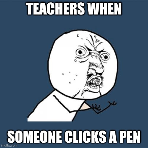 2021 2021 2021 | TEACHERS WHEN; SOMEONE CLICKS A PEN | image tagged in memes,y u no | made w/ Imgflip meme maker