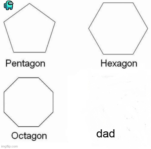D: | dad | image tagged in memes,pentagon hexagon octagon | made w/ Imgflip meme maker