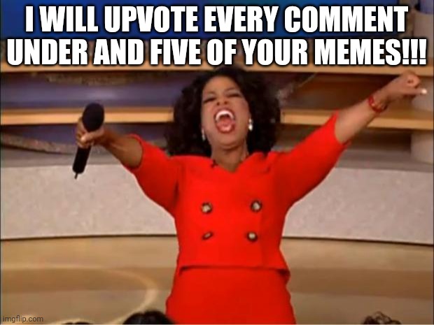 I'm bored | I WILL UPVOTE EVERY COMMENT UNDER AND FIVE OF YOUR MEMES!!! | image tagged in memes,oprah you get a,upvotes,comments | made w/ Imgflip meme maker