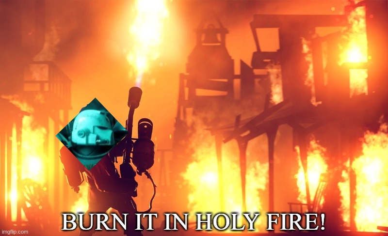 BURN IT IN HOLY FIRE! 1 | image tagged in burn it in holy fire 1 | made w/ Imgflip meme maker