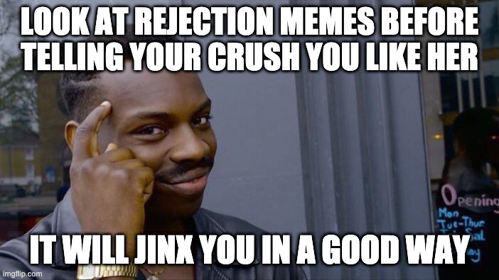 Look at rejection memes | LOOK AT REJECTION MEMES BEFORE TELLING YOUR CRUSH YOU LIKE HER; IT WILL JINX YOU IN A GOOD WAY | image tagged in memes,roll safe think about it | made w/ Imgflip meme maker