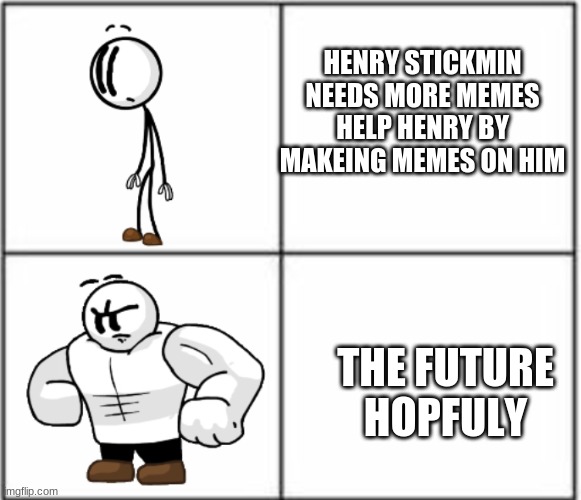 Buff Henry Stickmin | HENRY STICKMIN NEEDS MORE MEMES HELP HENRY BY MAKEING MEMES ON HIM; THE FUTURE HOPFULY | image tagged in buff henry stickmin | made w/ Imgflip meme maker