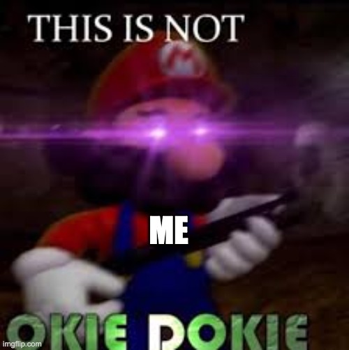 This is not okie dokie | ME | image tagged in this is not okie dokie | made w/ Imgflip meme maker