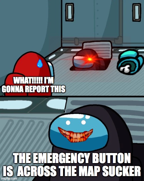 impostor of the vent |  WHAT!!!!! I'M GONNA REPORT THIS; THE EMERGENCY BUTTON IS  ACROSS THE MAP SUCKER | image tagged in impostor of the vent | made w/ Imgflip meme maker