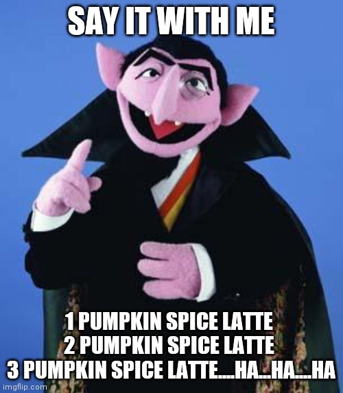 The Count | SAY IT WITH ME; 1 PUMPKIN SPICE LATTE 
2 PUMPKIN SPICE LATTE 
3 PUMPKIN SPICE LATTE....HA...HA....HA | image tagged in the count | made w/ Imgflip meme maker