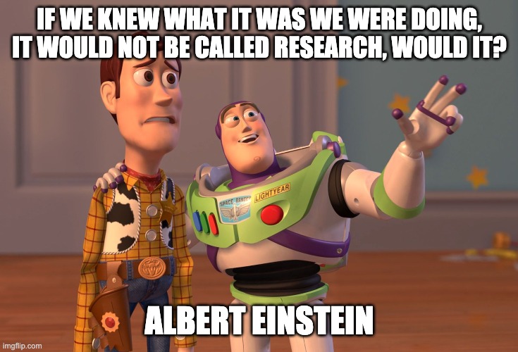 Research | IF WE KNEW WHAT IT WAS WE WERE DOING, IT WOULD NOT BE CALLED RESEARCH, WOULD IT? ALBERT EINSTEIN | image tagged in memes,x x everywhere,science,research | made w/ Imgflip meme maker