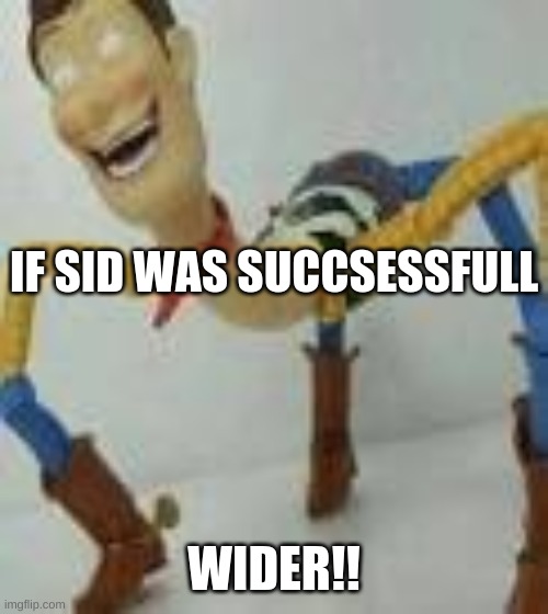 IF SID WAS SUCCSESSFULL; WIDER!! | image tagged in weird | made w/ Imgflip meme maker