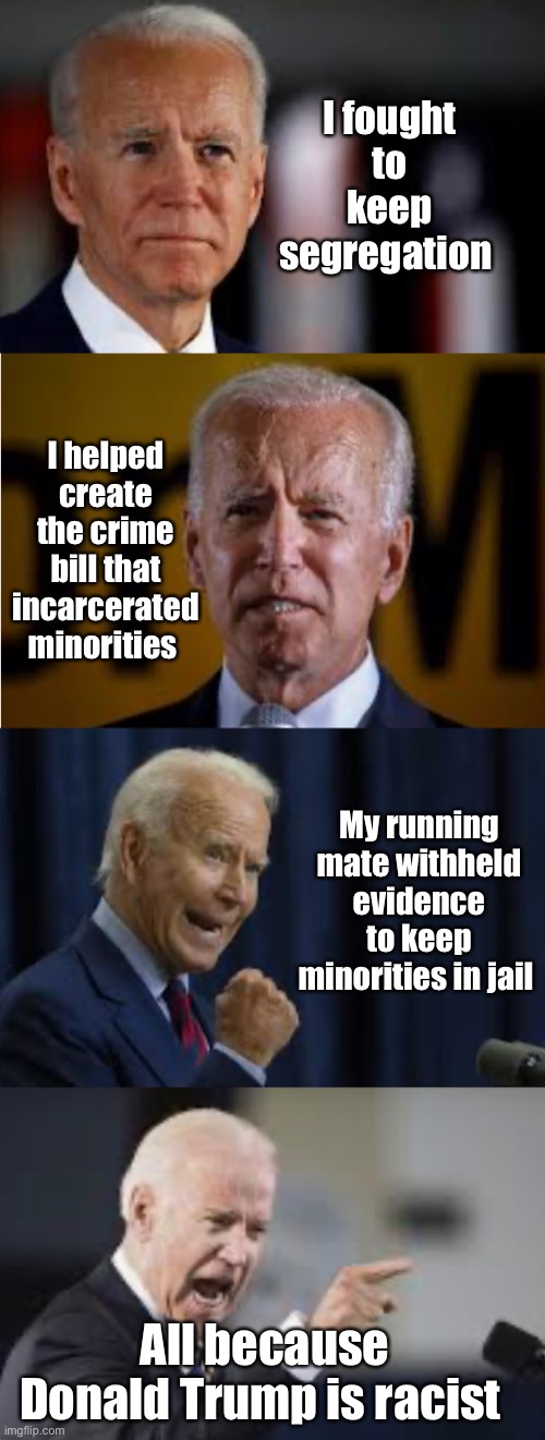 The left blames everyone but themselves | I fought to keep segregation; I helped create the crime bill that incarcerated minorities; My running mate withheld evidence to keep minorities in jail; All because Donald Trump is racist | image tagged in 2020 elections,joe biden,politics,liberal logic,democrats | made w/ Imgflip meme maker