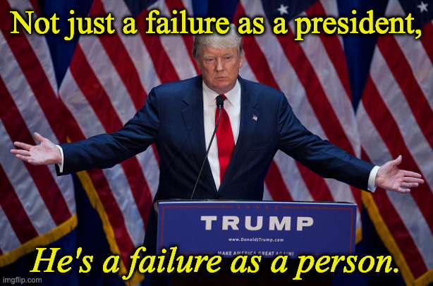 Donald Trump | Not just a failure as a president, He's a failure as a person. | image tagged in donald trump | made w/ Imgflip meme maker