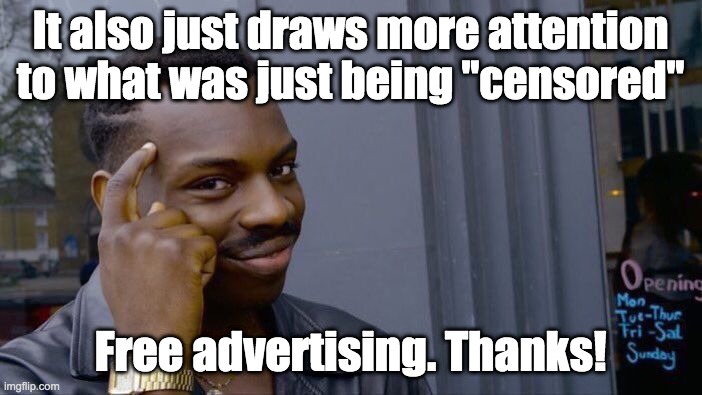It also just draws more attention to what was just being "censored" Free advertising. Thanks! | image tagged in memes,roll safe think about it | made w/ Imgflip meme maker