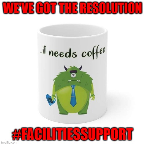 It needs coffee | WE'VE GOT THE RESOLUTION; #FACILITIESSUPPORT | image tagged in coffee,facilities,facility,support,customer service | made w/ Imgflip meme maker