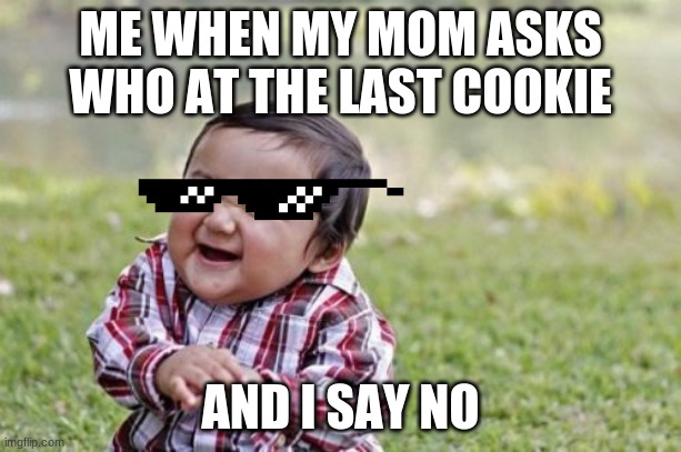 Evil Toddler | ME WHEN MY MOM ASKS WHO AT THE LAST COOKIE; AND I SAY NO | image tagged in memes,evil toddler | made w/ Imgflip meme maker