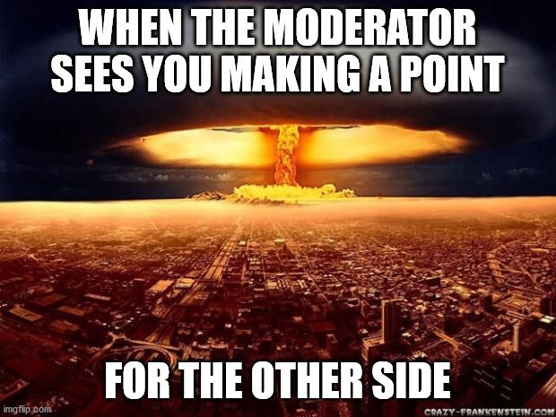 Social media | WHEN THE MODERATOR SEES YOU MAKING A POINT; FOR THE OTHER SIDE | image tagged in moderator,patizan,hate,liberal,conservative,moderate | made w/ Imgflip meme maker