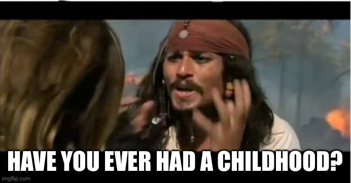 Why Is The Rum Gone Meme | HAVE YOU EVER HAD A CHILDHOOD? | image tagged in memes,why is the rum gone | made w/ Imgflip meme maker