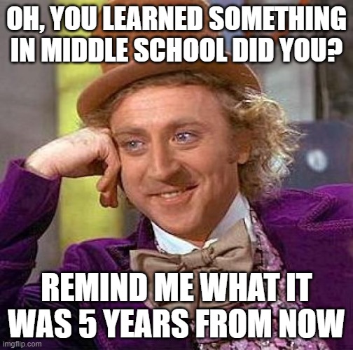 Mitochondria is the powerhouse of the cell | OH, YOU LEARNED SOMETHING IN MIDDLE SCHOOL DID YOU? REMIND ME WHAT IT WAS 5 YEARS FROM NOW | image tagged in memes,creepy condescending wonka,school,middle school,knowledge | made w/ Imgflip meme maker