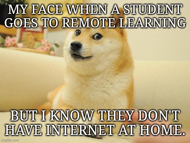 Remote  Learning | MY FACE WHEN A STUDENT GOES TO REMOTE LEARNING; BUT I KNOW THEY DON'T HAVE INTERNET AT HOME. | image tagged in memes,doge 2 | made w/ Imgflip meme maker