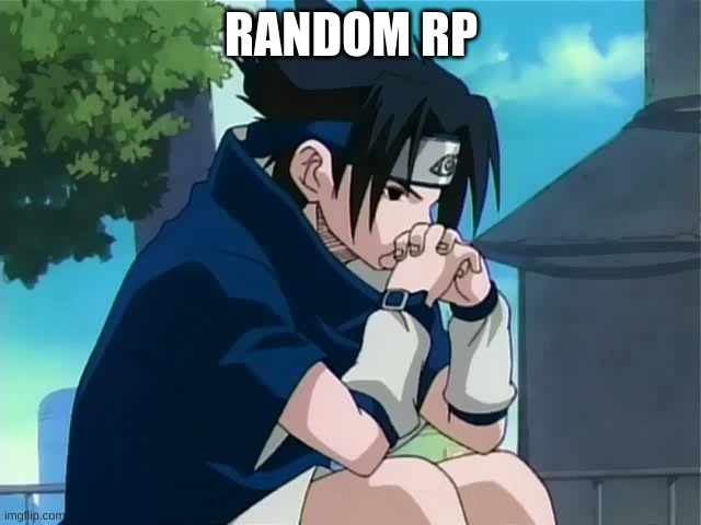 Sasuke thinking | RANDOM RP | image tagged in sasuke thinking | made w/ Imgflip meme maker