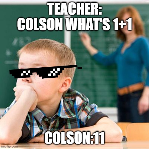 savage | TEACHER: COLSON WHAT'S 1+1; COLSON:11 | image tagged in kid not paying attention | made w/ Imgflip meme maker