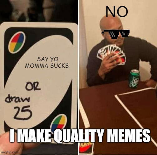 meme | NO; SAY YO MOMMA SUCKS; I MAKE QUALITY MEMES | image tagged in memes,uno draw 25 cards | made w/ Imgflip meme maker