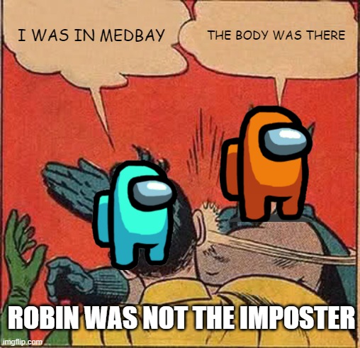 Batman Slapping Robin Meme | I WAS IN MEDBAY; THE BODY WAS THERE; ROBIN WAS NOT THE IMPOSTER | image tagged in memes,batman slapping robin | made w/ Imgflip meme maker