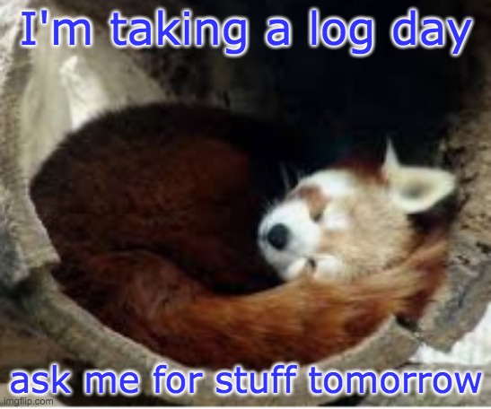 Log Day | I'm taking a log day; ask me for stuff tomorrow | image tagged in red panda,log,tired,day off | made w/ Imgflip meme maker