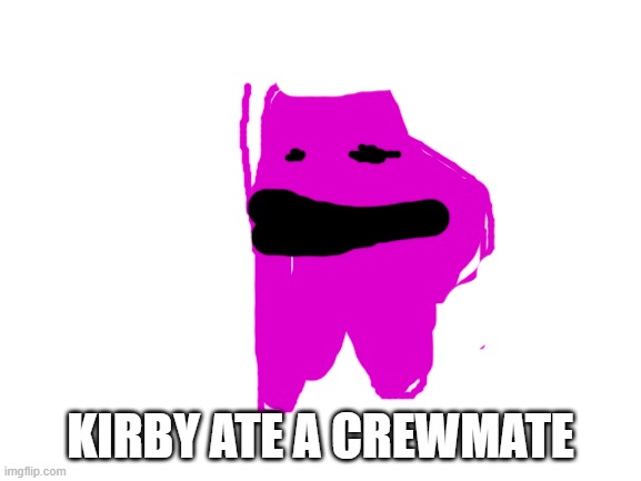 Blank White Template | KIRBY ATE A CREWMATE | image tagged in blank white template | made w/ Imgflip meme maker