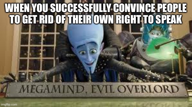 Megamind | WHEN YOU SUCCESSFULLY CONVINCE PEOPLE TO GET RID OF THEIR OWN RIGHT TO SPEAK | image tagged in megamind | made w/ Imgflip meme maker