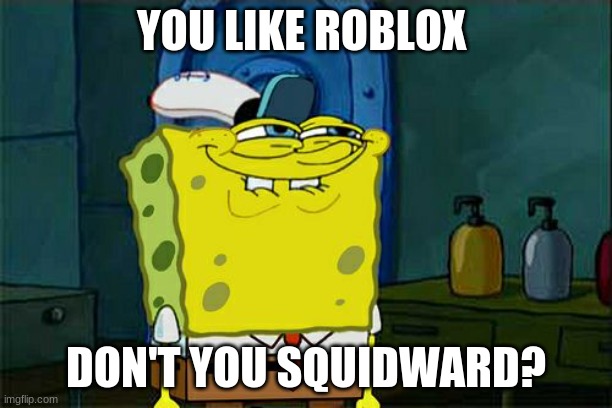 Don't You Squidward Meme | YOU LIKE ROBLOX; DON'T YOU SQUIDWARD? | image tagged in memes,don't you squidward | made w/ Imgflip meme maker