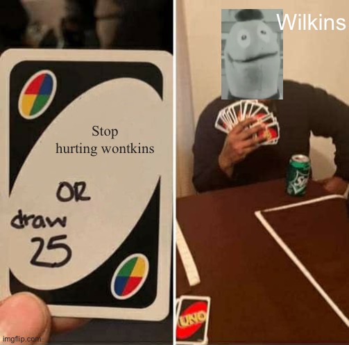 Wilkins Draw 25 | Wilkins; Stop hurting wontkins | image tagged in memes,uno draw 25 cards,wilkins | made w/ Imgflip meme maker