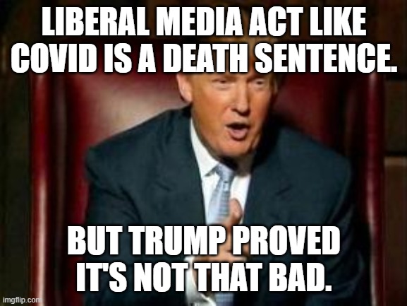 Donald Trump | LIBERAL MEDIA ACT LIKE COVID IS A DEATH SENTENCE. BUT TRUMP PROVED IT'S NOT THAT BAD. | image tagged in donald trump | made w/ Imgflip meme maker