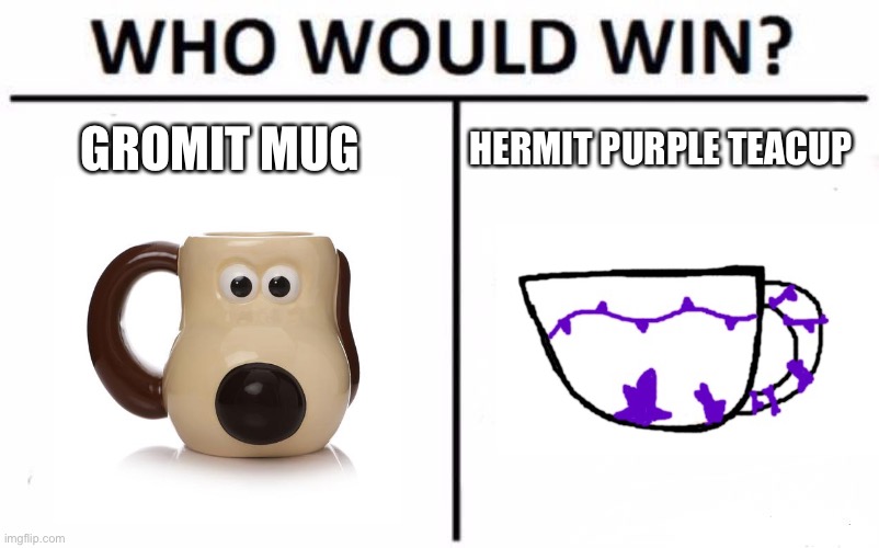 I think we all know who wins... | GROMIT MUG; HERMIT PURPLE TEACUP | image tagged in memes,who would win | made w/ Imgflip meme maker