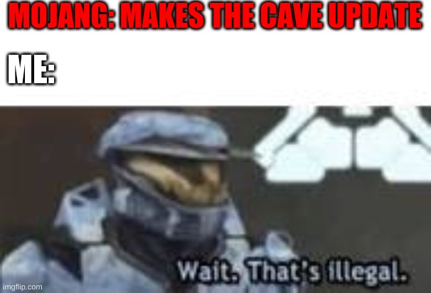 Wait. That's Illegal | MOJANG: MAKES THE CAVE UPDATE; ME: | image tagged in wait that's illegal | made w/ Imgflip meme maker