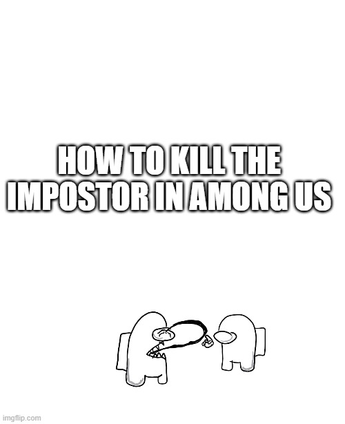 i drew this myself | HOW TO KILL THE IMPOSTOR IN AMONG US | image tagged in among us,memes,funny,outsmarted | made w/ Imgflip meme maker