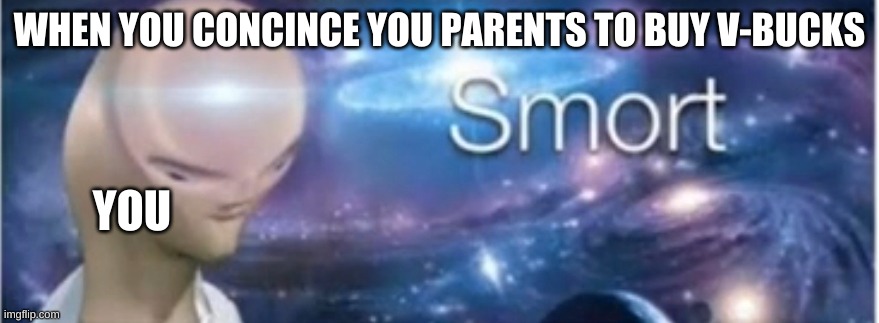 Meme man smort | WHEN YOU CONCINCE YOU PARENTS TO BUY V-BUCKS; YOU | image tagged in meme man smort | made w/ Imgflip meme maker