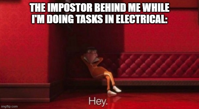hey | THE IMPOSTOR BEHIND ME WHILE I'M DOING TASKS IN ELECTRICAL: | image tagged in vector hey,memes,funny,among us | made w/ Imgflip meme maker